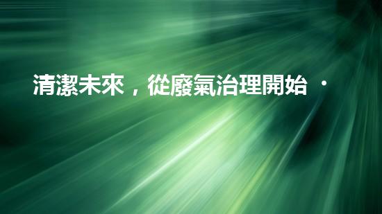 清潔未來，從廢氣治理開始！